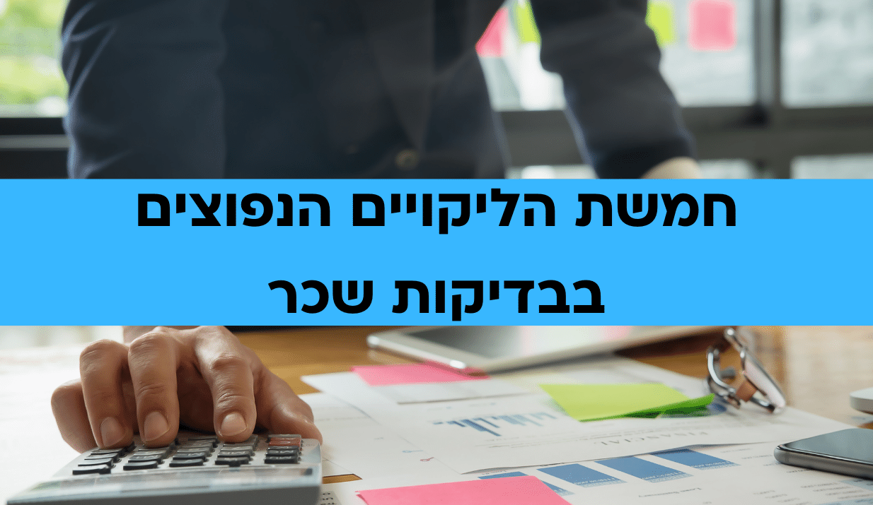 חמשת הליקויים הנפוצים בבדיקות שכר חמשת הליקויים הנפוצים בבדיקות שכר
